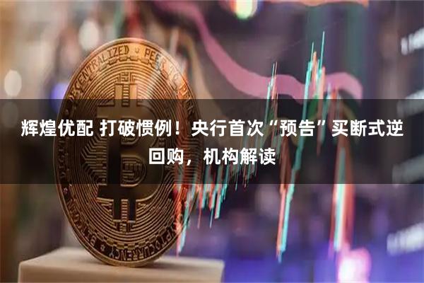 辉煌优配 打破惯例！央行首次“预告”买断式逆回购，机构解读