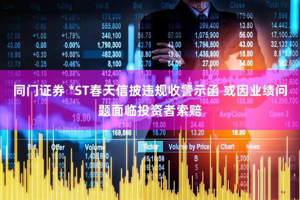 同门证券 *ST春天信披违规收警示函 或因业绩问题面临投资者索赔