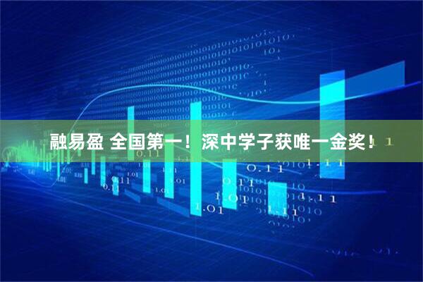 融易盈 全国第一！深中学子获唯一金奖！