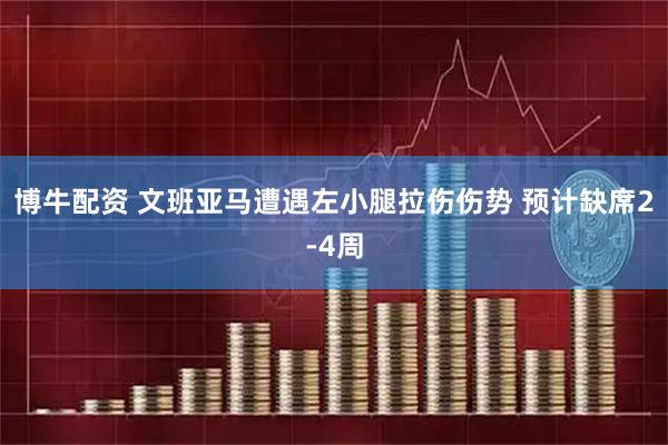 博牛配资 文班亚马遭遇左小腿拉伤伤势 预计缺席2-4周