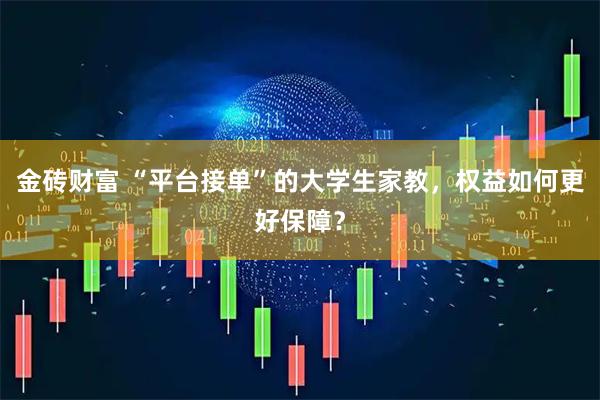金砖财富 “平台接单”的大学生家教，权益如何更好保障？
