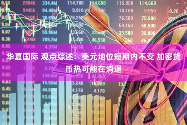 华夏国际 观点综述：美元地位短期内不变 加密货币热可能在消退