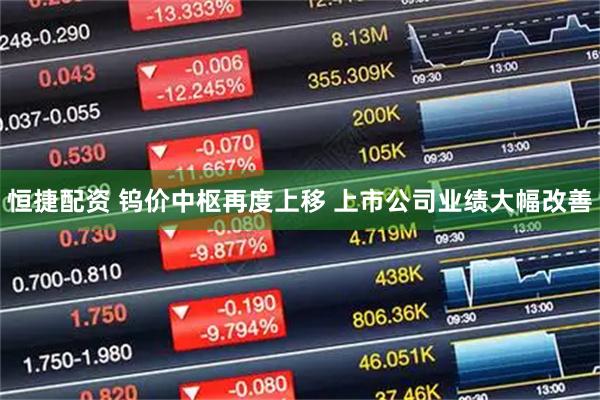 恒捷配资 钨价中枢再度上移 上市公司业绩大幅改善