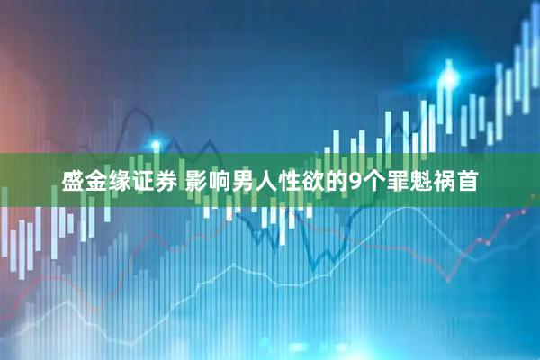 盛金缘证券 影响男人性欲的9个罪魁祸首