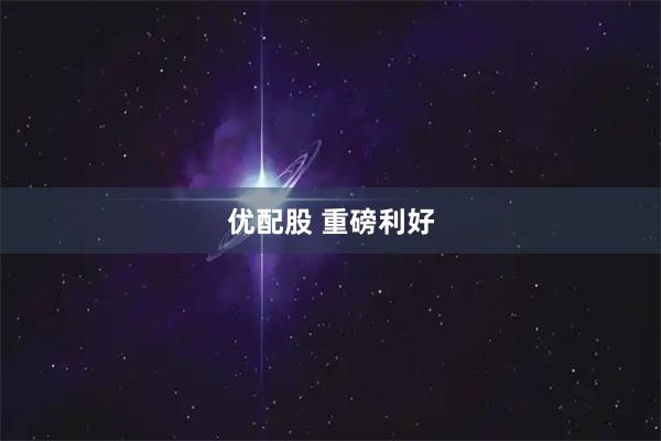 优配股 重磅利好