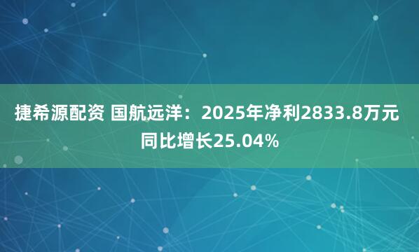 捷希源配资 国航远洋：2025年净利2833.8万元 同比增长25.04%